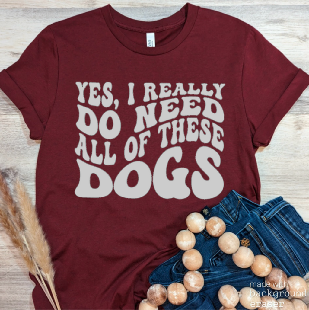 Yes I Do Need These Dogs Tee