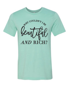 Why Couldnt I Be Beautiful and Rich Tee