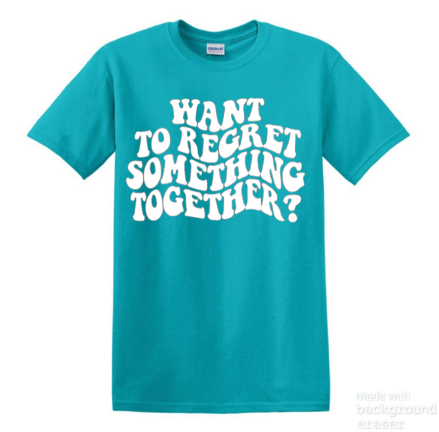 Want to Regret Something Together Tee
