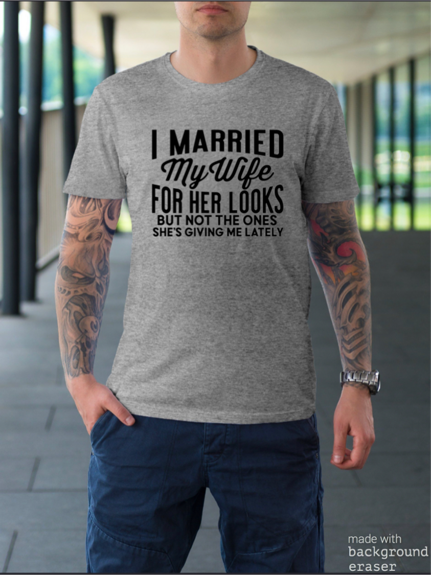 I Married My Wife For Her Looks Tee